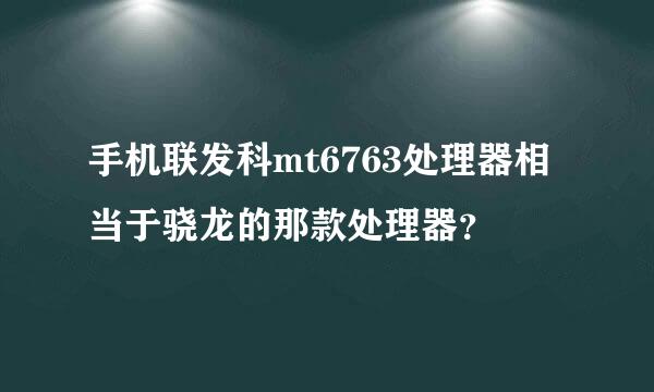 手机联发科mt6763处理器相当于骁龙的那款处理器？