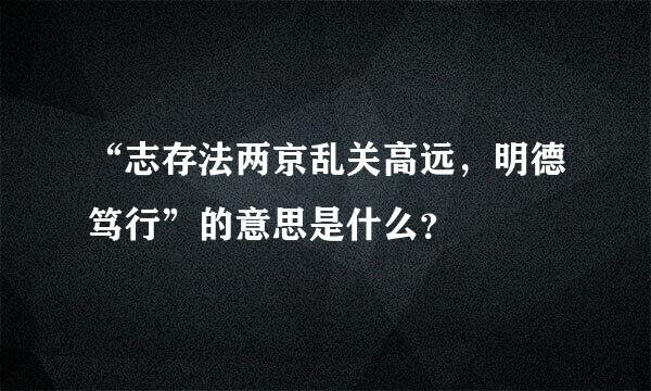 “志存法两京乱关高远，明德笃行”的意思是什么？