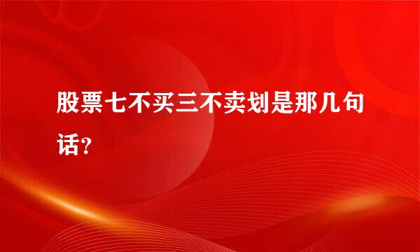 股票七不买三不卖划是那几句话？