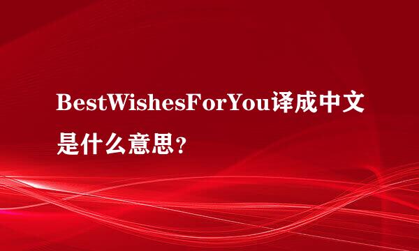 BestWishesForYou译成中文是什么意思？