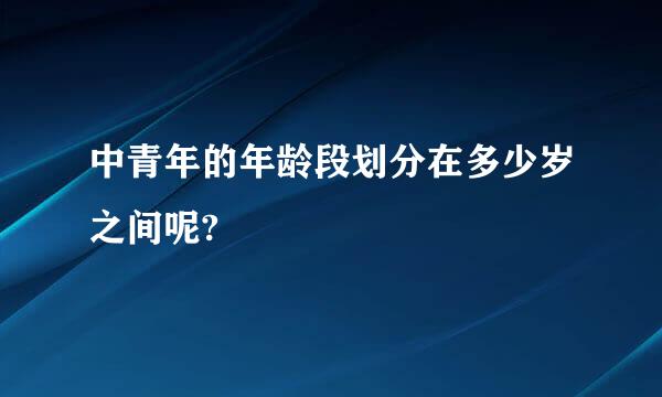 中青年的年龄段划分在多少岁之间呢?