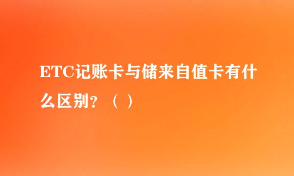 ETC记账卡与储来自值卡有什么区别？（）