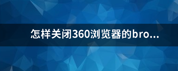 怎样关来自闭360浏览器的律地验线谈防离内烧browser？