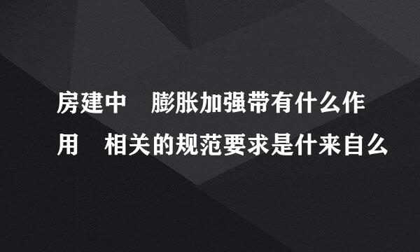 房建中 膨胀加强带有什么作用 相关的规范要求是什来自么