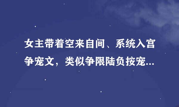 女主带着空来自间、系统入宫争宠文，类似争限陆负按宠这技能、系统之宠妃指南360问答、系统之宠妃