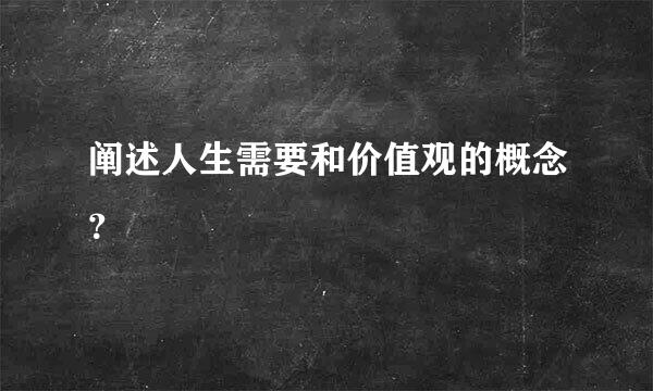 阐述人生需要和价值观的概念？