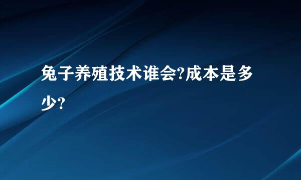 兔子养殖技术谁会?成本是多少?