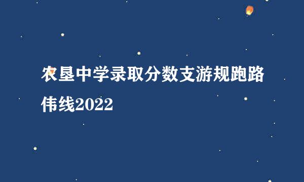 农垦中学录取分数支游规跑路伟线2022