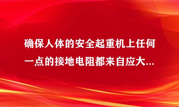 确保人体的安全起重机上任何一点的接地电阻都来自应大于多少欧姆？