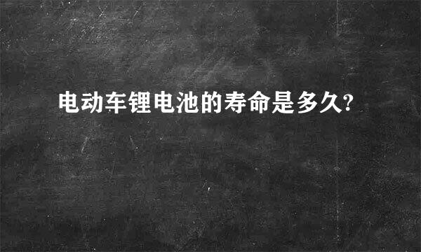 电动车锂电池的寿命是多久?