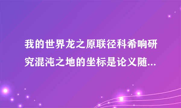 我的世界龙之原联径科希响研究混沌之地的坐标是论义随我鱼在法多少？