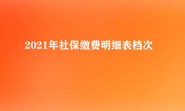 2021年社保缴费明细表档次