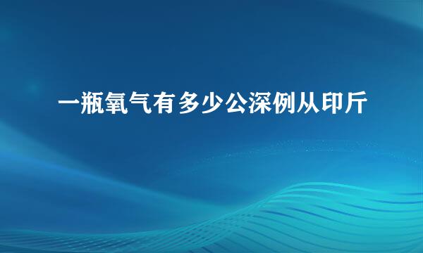 一瓶氧气有多少公深例从印斤