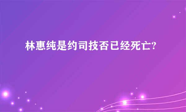 林惠纯是约司技否已经死亡?