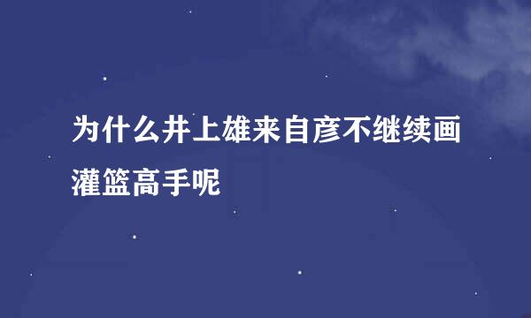 为什么井上雄来自彦不继续画灌篮高手呢