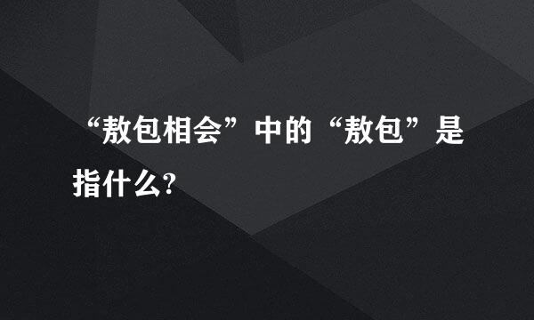 “敖包相会”中的“敖包”是指什么?