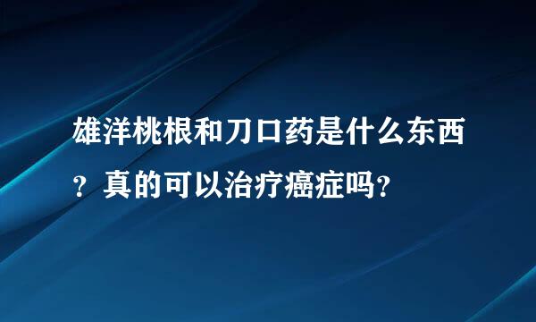 雄洋桃根和刀口药是什么东西？真的可以治疗癌症吗？