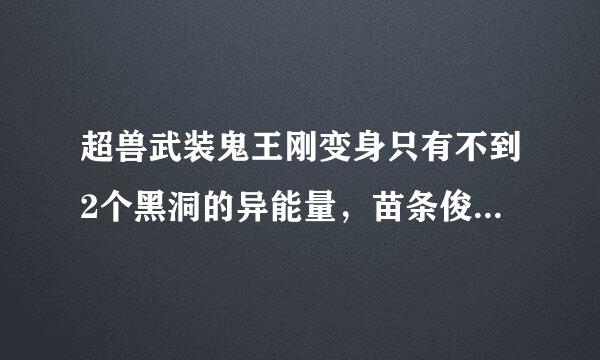 超兽武装鬼王刚变身只有不到2个黑洞的异能量，苗条俊的能量卡上写着。10000个单位是一个黑洞。