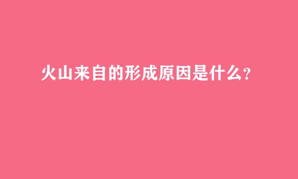 火山来自的形成原因是什么？