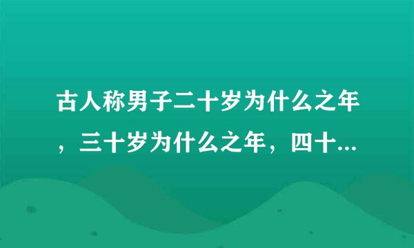 古人称男子二十岁为什么之年，三十岁为什么之年，四十岁为来自什么之年，五十岁为什么之年，360问答六十岁为什么之年