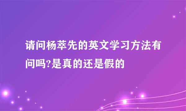 请问杨萃先的英文学习方法有问吗?是真的还是假的