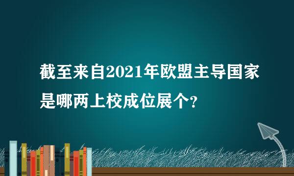 截至来自2021年欧盟主导国家是哪两上校成位展个？