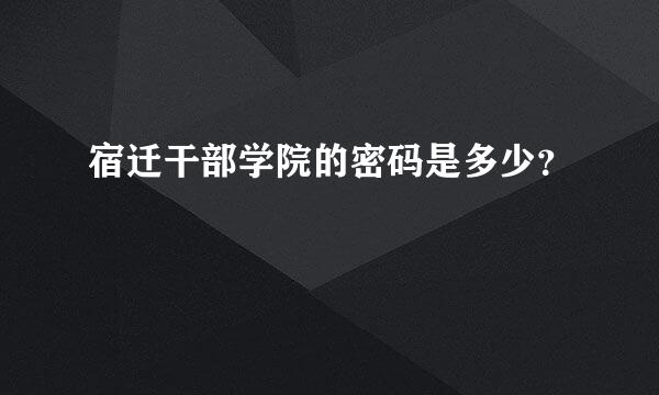 宿迁干部学院的密码是多少？