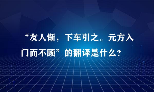 “友人惭，下车引之。元方入门而不顾”的翻译是什么？