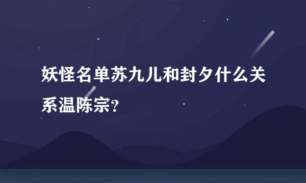 妖怪名单苏九儿和封夕什么关系温陈宗？