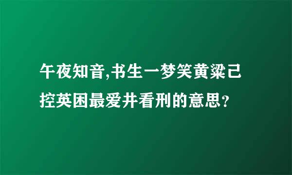 午夜知音,书生一梦笑黄粱己控英困最爱井看刑的意思？