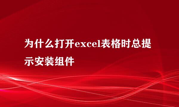 为什么打开excel表格时总提示安装组件