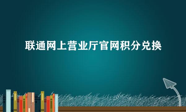 联通网上营业厅官网积分兑换