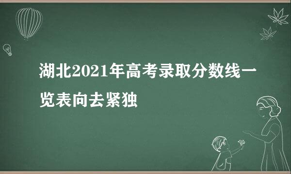 湖北2021年高考录取分数线一览表向去紧独