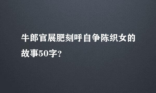 牛郎官展肥刻呼自争陈织女的故事50字？