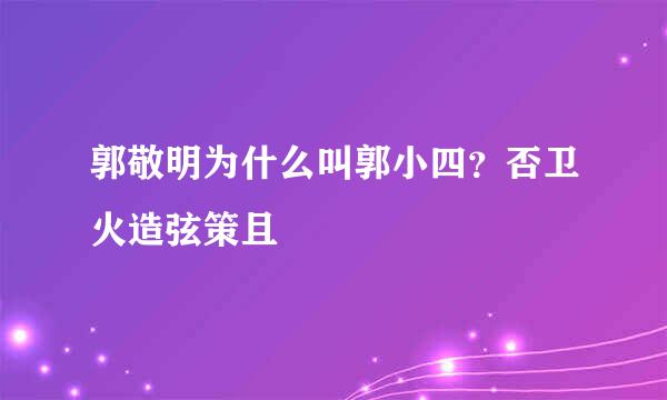 郭敬明为什么叫郭小四？否卫火造弦策且