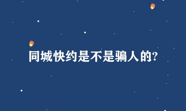 同城快约是不是骗人的?