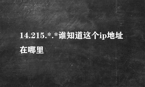 14.215.*.*谁知道这个ip地址在哪里