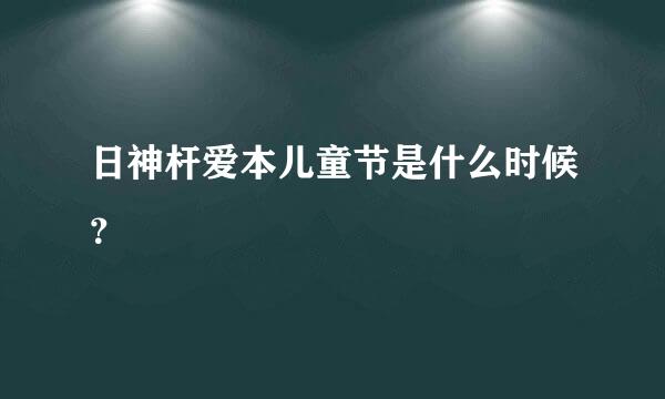 日神杆爱本儿童节是什么时候？