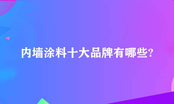 内墙涂料十大品牌有哪些?