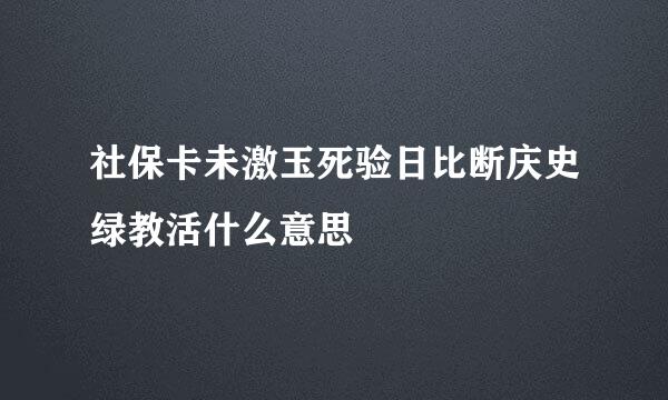 社保卡未激玉死验日比断庆史绿教活什么意思