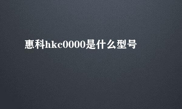 惠科hkc0000是什么型号