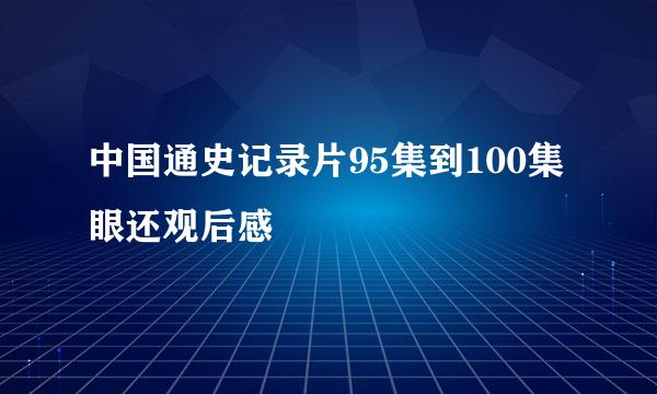 中国通史记录片95集到100集眼还观后感