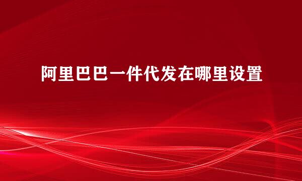 阿里巴巴一件代发在哪里设置