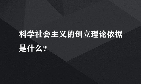 科学社会主义的创立理论依据是什么？