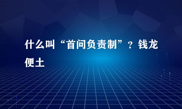 什么叫“首问负责制”？钱龙便土