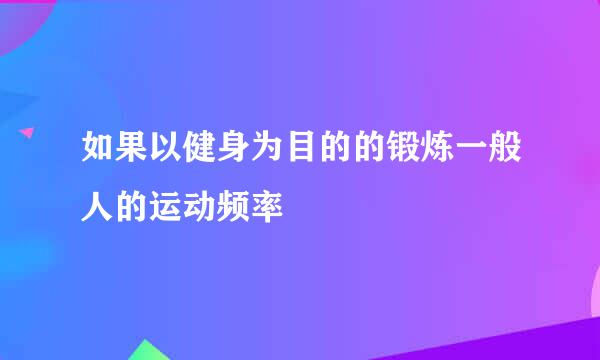 如果以健身为目的的锻炼一般人的运动频率