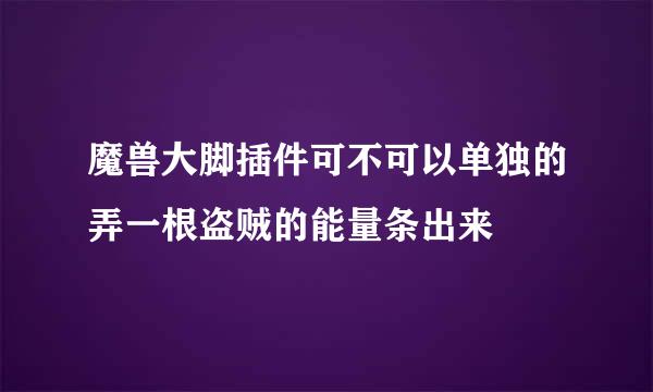 魔兽大脚插件可不可以单独的弄一根盗贼的能量条出来