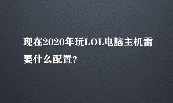 现在2020年玩LOL电脑主机需要什么配置？