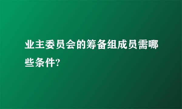 业主委员会的筹备组成员需哪些条件?