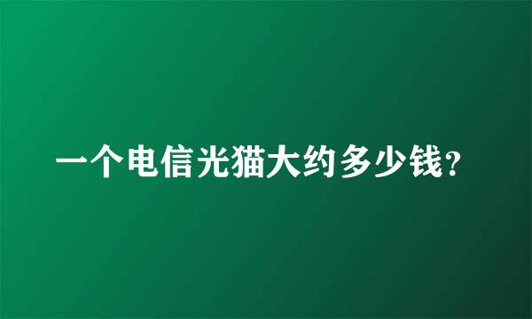 一个电信光猫大约多少钱？